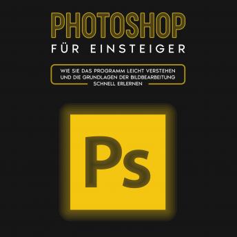 [German] - Photoshop für Einsteiger: Wie Sie das Programm leicht verstehen und die Grundlagen der Bildbearbeitung schnell erlernen