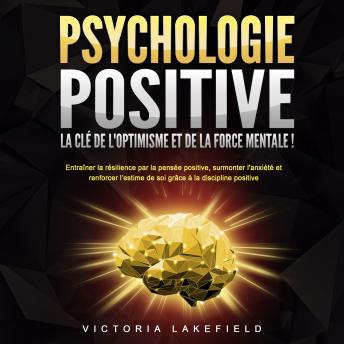 [French] - PSYCHOLOGIE POSITIVE - La clé de l'optimisme et de la force mentale !: Entraîner la résilience par la pensée positive, surmonter l'anxiété et renforcer l'estime de soi grâce à la discipline positive