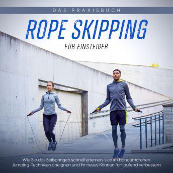 [German] - Rope Skipping für Einsteiger - Das Praxisbuch: Wie Sie das Seilspringen schnell erlernen, sich im Handumdrehen Jumping-Techniken aneignen und Ihr neues Können fortlaufend verbessern