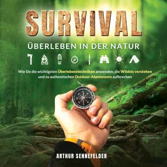 [German] - Survival – Überleben in der Natur: Wie Sie die wichtigsten Überlebenstechniken anwenden, die Wildnis verstehen und zu authentischen Outdoor-Abenteuern aufbrechen