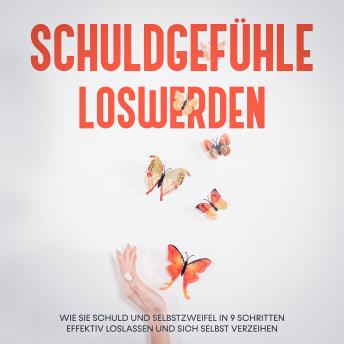 [German] - Schuldgefühle loswerden: Wie Sie Schuld und Selbstzweifel in 9 Schritten effektiv loslassen und sich selbst verzeihen