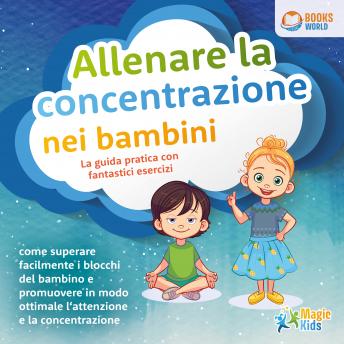 [Italian] - Allenare la concentrazione nei bambini - La guida pratica con fantastici esercizi: Come superare facilmente i blocchi del bambino e promuovere in modo ottimale l'attenzione e la concentrazione