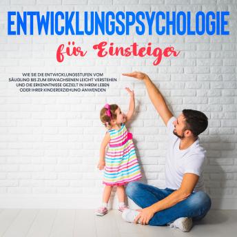 [German] - Entwicklungspsychologie für Einsteiger: Wie Sie die Entwicklungsstufen vom Säugling bis zum Erwachsenen leicht verstehen und die Erkenntnisse gezielt in Ihrem Leben oder Ihrer Kindererziehung anwenden