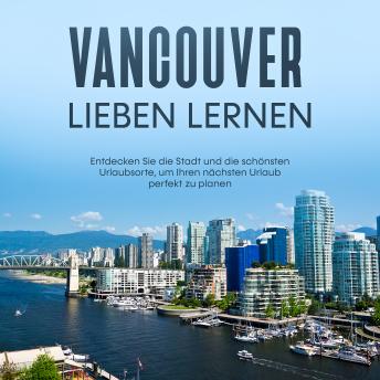 [German] - Vancouver lieben lernen: Entdecken Sie die Stadt und die schönsten Urlaubsorte, um Ihren nächsten Urlaub perfekt zu planen
