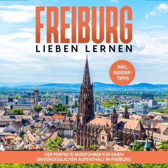 [German] - Freiburg lieben lernen: Der perfekte Reiseführer für einen unvergesslichen Aufenthalt in Freiburg - inkl. Insider-Tipps und Tipps zum Geldsparen