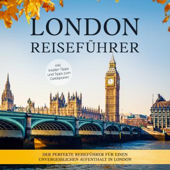 [German] - London Reiseführer: Der perfekte Reiseführer für einen unvergesslichen Aufenthalt in London - inkl. Insider-Tipps und Tipps zum Geldsparen