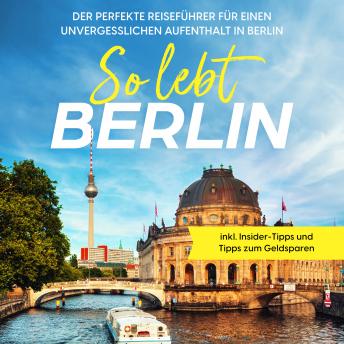 [German] - So lebt Berlin: Der perfekte Reiseführer für einen unvergesslichen Aufenthalt in Berlin - inkl. Insider-Tipps und Tipps zum Geldsparen