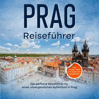 [German] - Reiseführer Prag: Der perfekte Reiseführer für einen unvergesslichen Aufenthalt in Prag - inkl. Insider-Tipps und Tipps zum Geldsparen