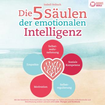 [German] - Die 5 Säulen der emotionalen Intelligenz: Mit den bewährten Powermethoden aus der Psychologie zur hohen emotionalen Selbstkontrolle und Beeinflussung anderer und sich selbst (inkl. Übungen & Workbook)