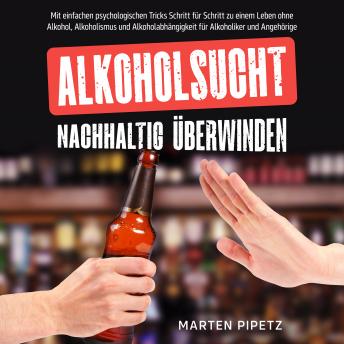 [German] - Alkoholsucht nachhaltig überwinden: Mit einfachen psychologischen Tricks Schritt für Schritt zu einem Leben ohne Alkohol, Alkoholismus und Alkoholabhängigkeit für Alkoholiker und Angehörige