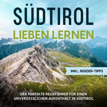 [German] - Südtirol lieben lernen: Der perfekte Reiseführer für einen unvergesslichen Aufenthalt in Südtirol - inkl. Insider-Tipps