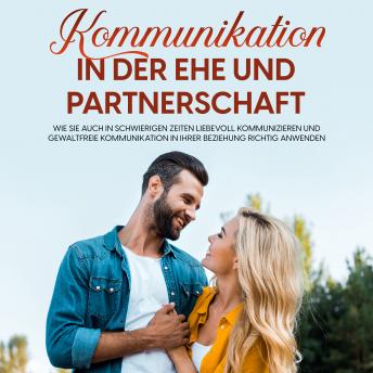 [German] - Kommunikation in der Ehe und Partnerschaft: Wie Sie auch in schwierigen Zeiten liebevoll kommunizieren und gewaltfreie Kommunikation in Ihrer Beziehung richtig anwenden