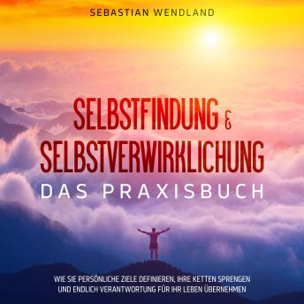 [German] - Selbstfindung & Selbstverwirklichung - Das Praxisbuch: Wie Sie persönliche Ziele definieren, Ihre Ketten sprengen und endlich Verantwortung für Ihr Leben übernehmen