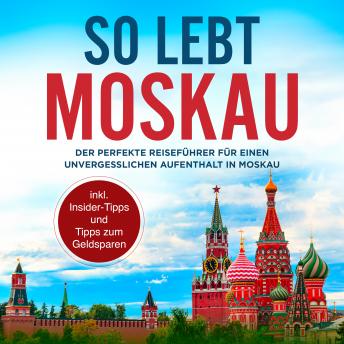 [German] - So lebt Moskau: Der perfekte Reiseführer für einen unvergesslichen Aufenthalt in Moskau - inkl. Insider-Tipps und Tipps zum Geldsparen
