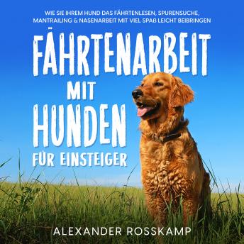 [German] - Fährtenarbeit mit Hunden für Einsteiger: Wie Sie Ihrem Hund das Fährtenlesen, Spurensuche, Mantrailing & Nasenarbeit mit viel Spaß leicht beibringen