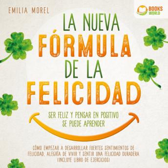 La nueva fórmula de la felicidad - Ser feliz y pensar en positivo se puede aprender: Cómo desarrollar fuertes y duraderos sentimientos de felicidad, y alegría de vivir (incluye libro de ejercicios)