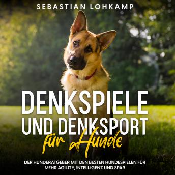 [German] - Denkspiele und Denksport für Hunde: Der Hunderatgeber mit den besten Hundespielen für mehr Agility, Intelligenz und Spaß