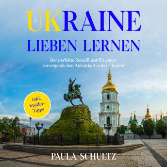[German] - Ukraine lieben lernen: Der perfekte Reiseführer für einen unvergesslichen Aufenthalt in der Ukraine - inkl. Insider-Tipps