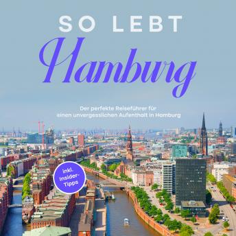 [German] - So lebt Hamburg: Der perfekte Reiseführer für einen unvergesslichen Aufenthalt in Hamburg - inkl. Insider-Tipps