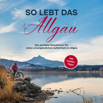 [German] - So lebt das Allgäu: Der perfekte Reiseführer für einen unvergesslichen Aufenthalt im Allgäu - inkl. Insider-Tipps