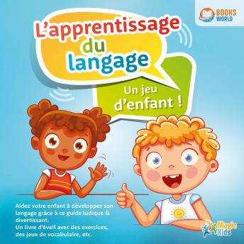 [French] - L'apprentissage du langage - Un jeu d'enfant: Aidez votre enfant à développer son langage grâce à ce guide ludique & divertissant. Un livre d'éveil avec des exercices, des jeux de vocabulaire, etc.