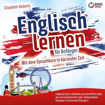[German] - Englisch lernen für Anfänger: Mit dem Sprachkurs in kürzester Zeit englisch lesen, schreiben und akzentfrei reden wie ein Einheimischer