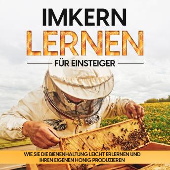 [German] - Imkern lernen für Einsteiger – Bienen halten Step by Step: Wie Sie die Bienenhaltung leicht erlernen und Ihren eigenen Honig produzieren