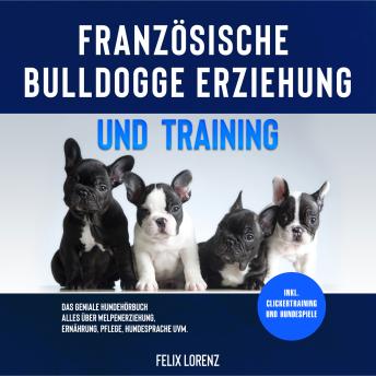 [German] - Französische Bulldogge Erziehung und Training: Das geniale Hundebuch - Alles über Welpenerziehung, Ernährung, Pflege, Hundesprache uvm. - inkl. Clickertraining und Hundespiele