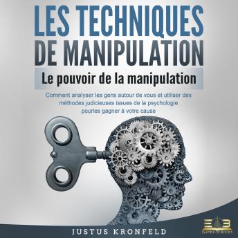 [French] - LES TECHNIQUES DE MANIPULATION - Le pouvoir de la manipulation: Comment analyser les gens autour de vous et utiliser des méthodes judicieuses issues de la psychologie pour les gagner à votre cause