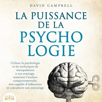 [French] - LA PUISSANCE DE LA PSYCHOLOGIE: Utiliser la psychologie et les techniques de manipulation à son avantage, maîtriser l'analyse comportementale et apprendre à influencer son entourage