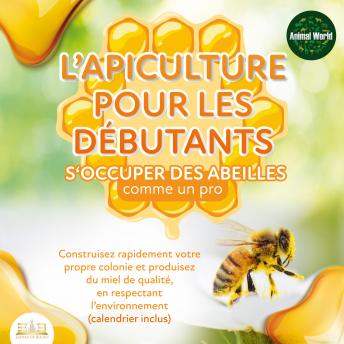 [French] - L'APICULTURE POUR LES DÉBUTANTS - S'occuper des abeilles comme un pro: Construisez rapidement votre propre colonie et produisez du miel de qualité, en respectant l'environnement (calendrier inclus)