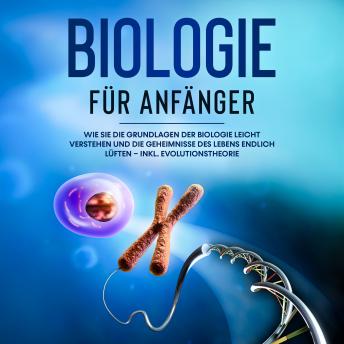 [German] - Biologie für Anfänger: Wie Sie die Grundlagen der Biologie leicht verstehen und die Geheimnisse des Lebens endlich lüften – inkl. Evolutionstheorie