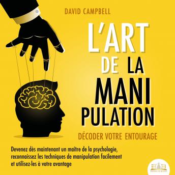 [French] - L'ART DE LA MANIPULATION - Décoder votre entourage: Devenez dès maintenant un maître de la psychologie, reconnaissez les techniques de manipulation facilement et utilisez-les à votre avantage