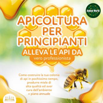[Italian] - APICOLTURA PER  PRINCIPIANTI - Allevare le api da vero professionista: Come costruire la tua colonia di api, produrre miele di alta qualità ed aiutare l'ambiente allo stesso tempo + piano annuale