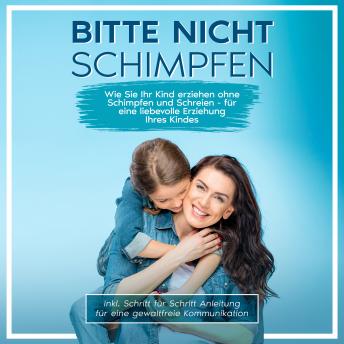 [German] - Bitte nicht schimpfen: Wie Sie Ihr Kind erziehen ohne Schimpfen und Schreien - Für eine liebevolle Erziehung Ihrer Kinder | inkl. Schritt für Schritt Anleitung für eine gewaltfreie Kommunikation