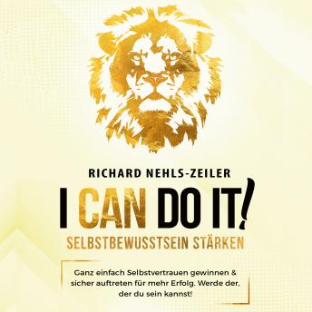 [German] - Selbstbewusstsein stärken – I can do it!: Ganz einfach Selbstvertrauen gewinnen & sicher auftreten für mehr Erfolg. Werde der, der du sein kannst!
