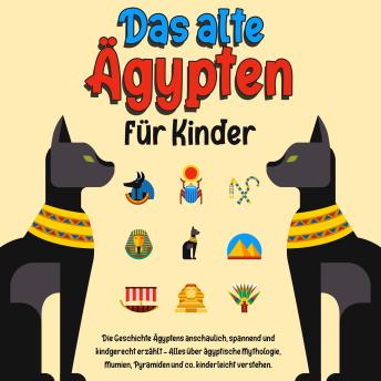 [German] - Das alte Ägypten für Kinder: Die Geschichte Ägyptens anschaulich, spannend und kindgerecht erzählt – Alles über ägyptische Mythologie, Mumien, Pyramiden und co. kinderleicht verstehen.