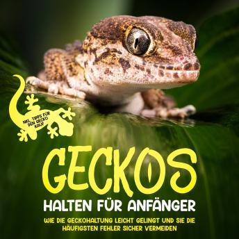 [German] - Geckos halten für Anfänger: Wie die Geckohaltung leicht gelingt und Sie die häufigsten Fehler sicher vermeiden - inkl. Tipps für den Gecko Kauf
