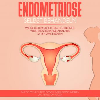 [German] - Endometriose selbst behandeln: Wie Sie die Krankheit leicht erkennen, verstehen, behandeln und die Symptome lindern - inkl. Selbsthilfe-Tipps gegen Unterleibsschmerzen und Regelschmerzen