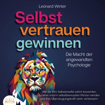[German] - SELBSTVERTRAUEN GEWINNEN - Die Macht der angewandten Psychologie: Wie Sie Ihre Selbstzweifel sofort loswerden, zu einer enorm selbstbewussten Person werden und Ihre Überzeugungskraft stark verbessern