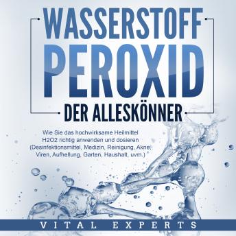 [German] - WASSERSTOFFPEROXID - Der Alleskönner: Wie Sie das hochwirksame Heilmittel H2O2 richtig anwenden und dosieren - Desinfektionsmittel, Medizin, Reinigung, Akne, Viren, Aufhellung, Garten, Haushalt, uvm.