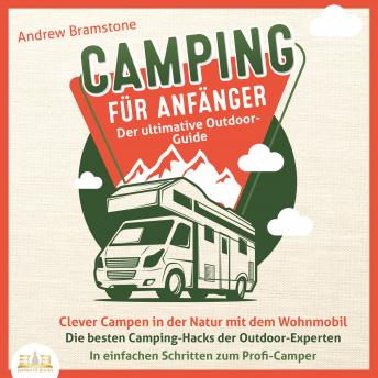 [German] - Camping für Anfänger - Der ultimative Outdoor-Guide: Clever Campen in der Natur mit dem Wohnmobil - Die besten Camping-Hacks der Outdoor-Experten - In einfachen Schritten zum Profi-Camper