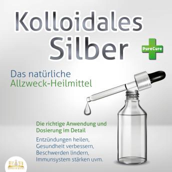 [German] - KOLLOIDALES SILBER - Das natürliche Allzweck-Heilmittel: Die richtige Anwendung und Dosierung im Detail (Entzündungen heilen, Gesundheit verbessern, Beschwerden lindern, Immunsystem stärken uvm.)