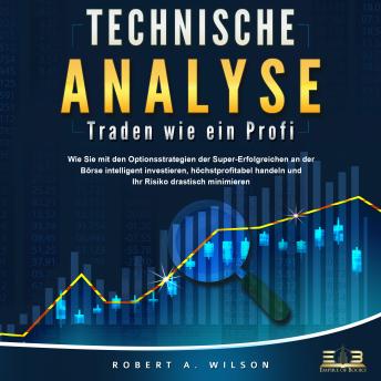 [German] - Technische Analyse - Traden wie ein Profi: Wie Sie mit den Optionsstrategien der Super-Erfolgreichen an der Börse intelligent investieren, höchstprofitabel handeln und Ihr Risiko drastisch minimieren