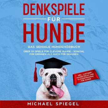 Download Denkspiele für Hunde: Das geniale Hundehörbuch - Über 111 Spiele für clevere Hunde - sowohl für Drinnen als auch für Draußen - inkl. lustiger Hundetricks und Klickertraining für Hunde by Michael Spiegel