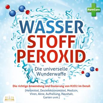 [German] - WASSERSTOFFPEROXID - Die universelle Wunderwaffe: Die richtige Anwendung und Dosierung von H2O2 im Detail (Heilmittel, Desinfektionsmittel, Medizin, Viren, Akne, Aufhellung, Haushalt, Garten uvm.)