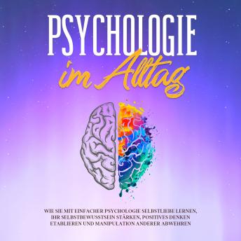 [German] - Psychologie im Alltag: Wie Sie mit einfacher Psychologie Selbstliebe lernen, Ihr Selbstbewusstsein stärken, positives Denken etablieren und Manipulation anderer abwehren