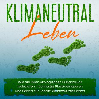 [German] - Klimaneutral leben: Wie Sie Ihren ökologischen Fußabdruck reduzieren, nachhaltig Plastik einsparen und Schritt für Schritt klimaneutraler leben