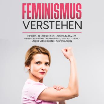 Download Feminismus verstehen: Erfahren Sie übersichtlich und kompakt alles Wissenswerte über den Feminismus, seine Entstehung und die verschiedenen Ausprägungen by Lena Hafermann