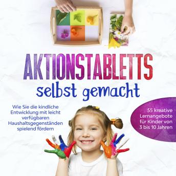 [German] - Aktionstabletts selbst gemacht: Wie Sie die kindliche Entwicklung mit leicht verfügbaren Haushaltsgegenständen spielend fördern - 55 kreative Lernangebote für Kinder von 3 bis 10 Jahren